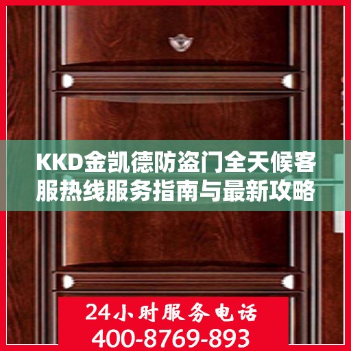 KKD金凯德防盗门全天候客服热线服务指南与最新攻略