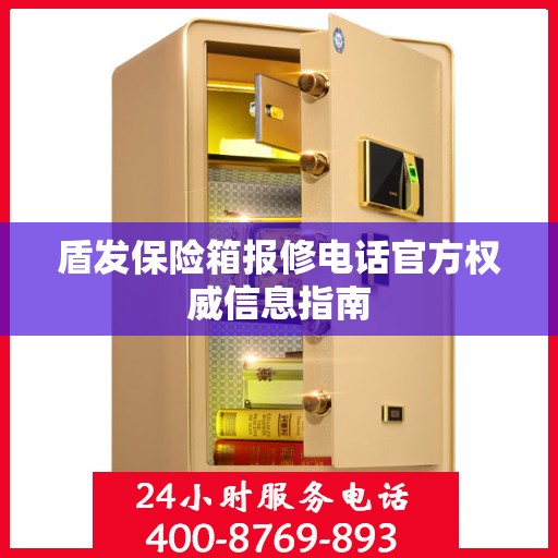 盾发保险箱报修电话官方权威信息指南