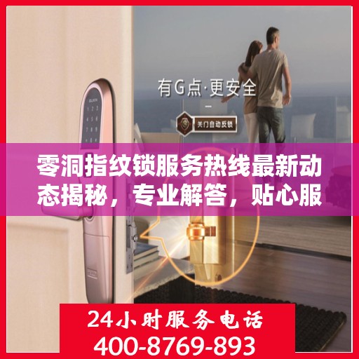 零洞指纹锁服务热线最新动态揭秘，专业解答，贴心服务
