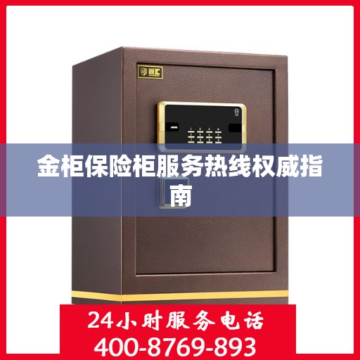 金柜保险柜服务热线权威指南