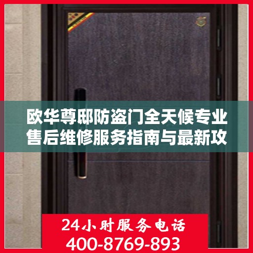 欧华尊邸防盗门全天候专业售后维修服务指南与最新攻略