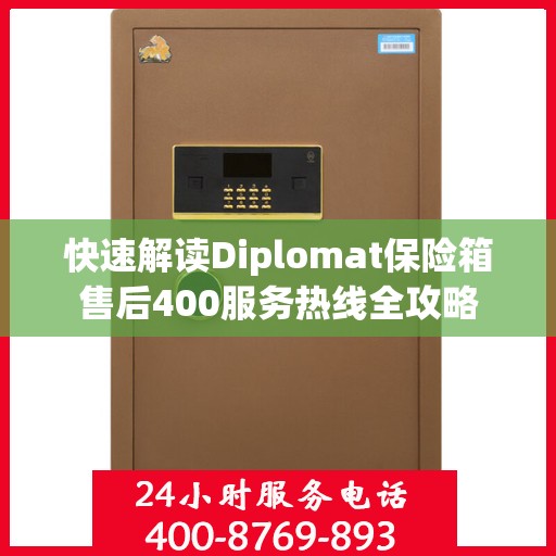 快速解读Diplomat保险箱售后400服务热线全攻略
