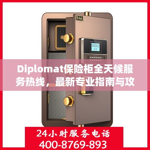 Diplomat保险柜全天候服务热线，最新专业指南与攻略