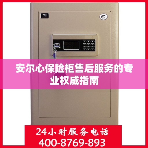 安尔心保险柜售后服务的专业权威指南
