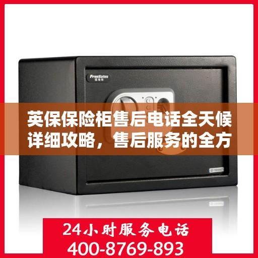 英保保险柜售后电话全天候详细攻略，售后服务的全方位指南