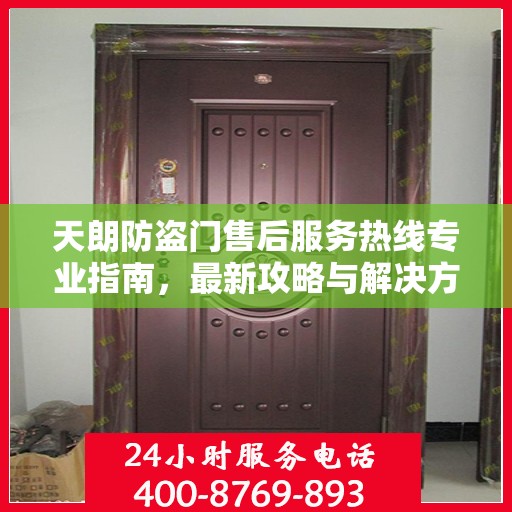 天朗防盗门售后服务热线专业指南，最新攻略与解决方案