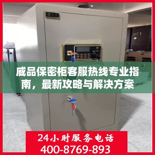 威品保密柜客服热线专业指南，最新攻略与解决方案