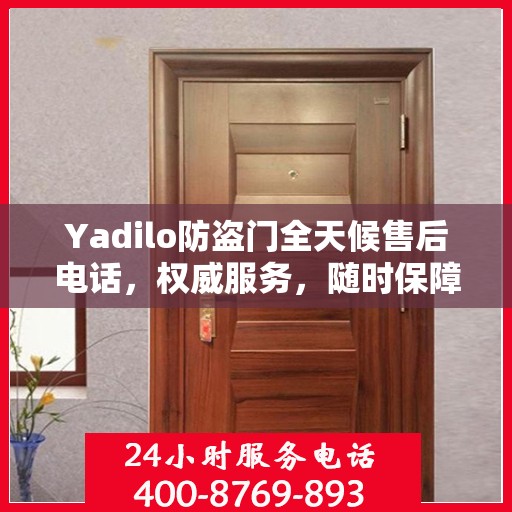 Yadilo防盗门全天候售后电话，权威服务，随时保障安全