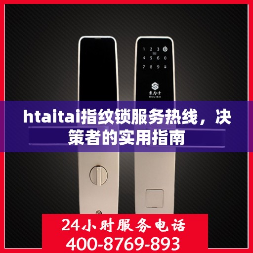 htaitai指纹锁服务热线，决策者的实用指南