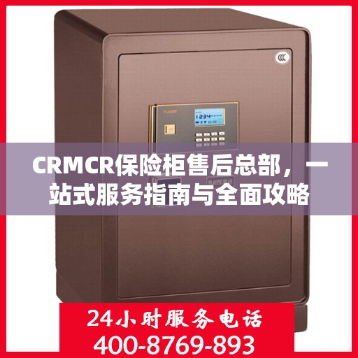 CRMCR保险柜售后总部，一站式服务指南与全面攻略