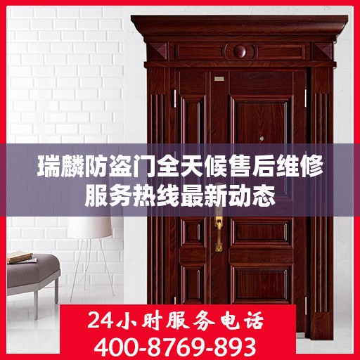瑞麟防盗门全天候售后维修服务热线最新动态