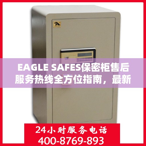 EAGLE SAFES保密柜售后服务热线全方位指南，最新专业攻略及售后支持热线介绍