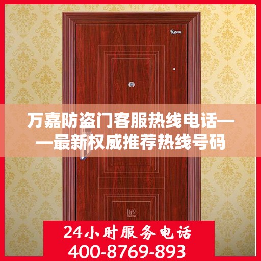 万嘉防盗门客服热线电话——最新权威推荐热线号码