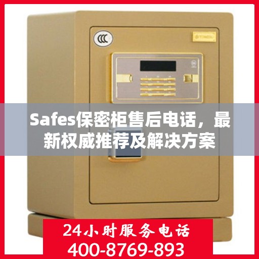 Safes保密柜售后电话，最新权威推荐及解决方案