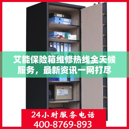 艾能保险箱维修热线全天候服务，最新资讯一网打尽