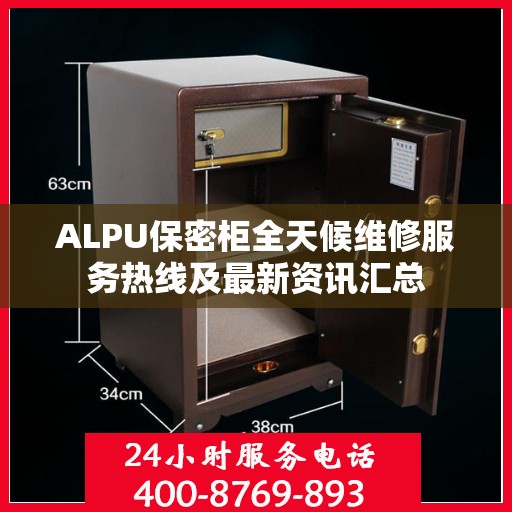 ALPU保密柜全天候维修服务热线及最新资讯汇总