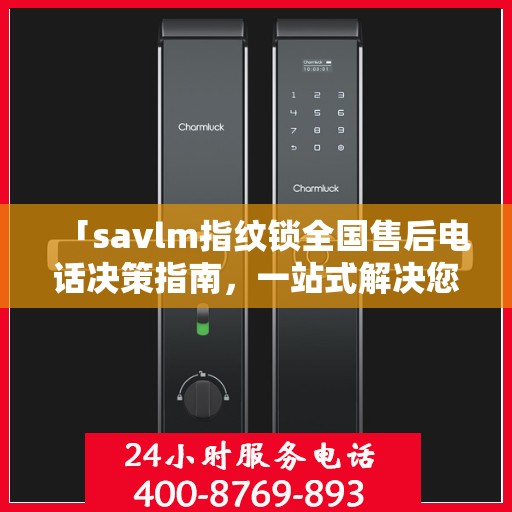 「savlm指纹锁全国售后电话决策指南，一站式解决您的服务需求」