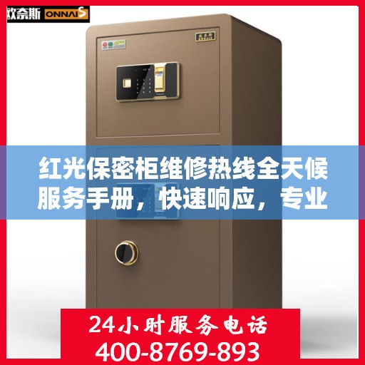 红光保密柜维修热线全天候服务手册，快速响应，专业维修，保障安全无忧