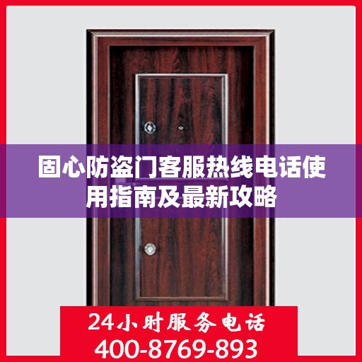 固心防盗门客服热线电话使用指南及最新攻略