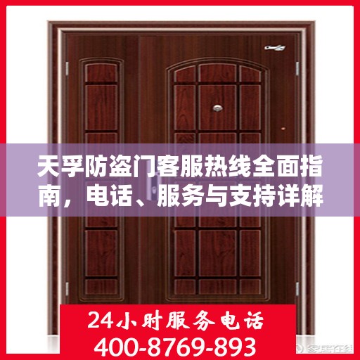 天孚防盗门客服热线全面指南，电话、服务与支持详解
