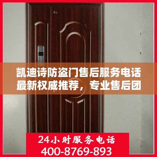 凯迪诗防盗门售后服务电话最新权威推荐，专业售后团队，无忧服务体验