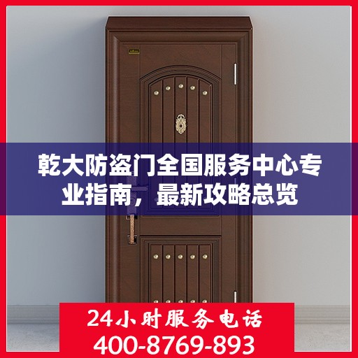 乾大防盗门全国服务中心专业指南，最新攻略总览
