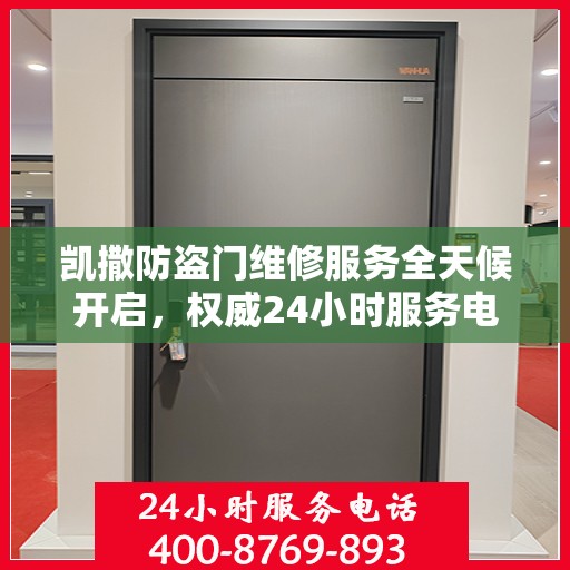 凯撒防盗门维修服务全天候开启，权威24小时服务电话一览