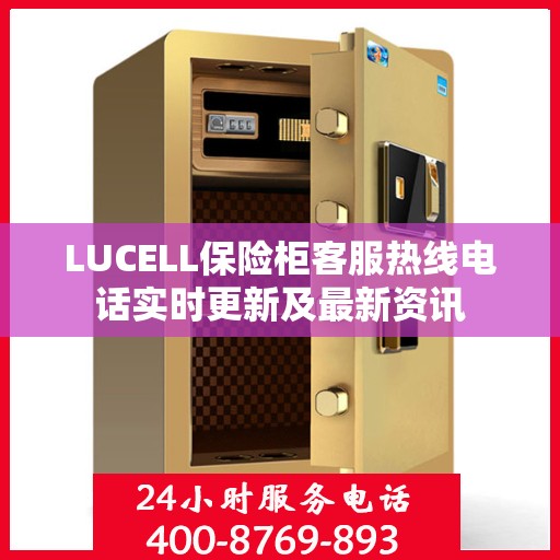 LUCELL保险柜客服热线电话实时更新及最新资讯