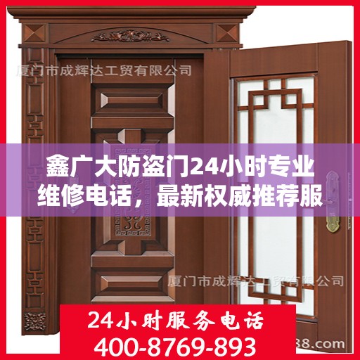 鑫广大防盗门24小时专业维修电话，最新权威推荐服务