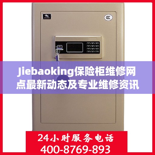 Jiebaoking保险柜维修网点最新动态及专业维修资讯