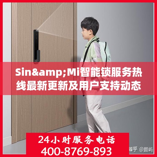 Sin&Mi智能锁服务热线最新更新及用户支持动态