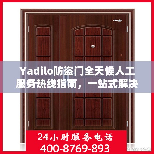 Yadilo防盗门全天候人工服务热线指南，一站式解决您的疑问和需求