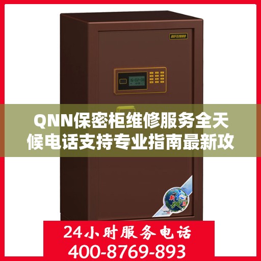 QNN保密柜维修服务全天候电话支持专业指南最新攻略