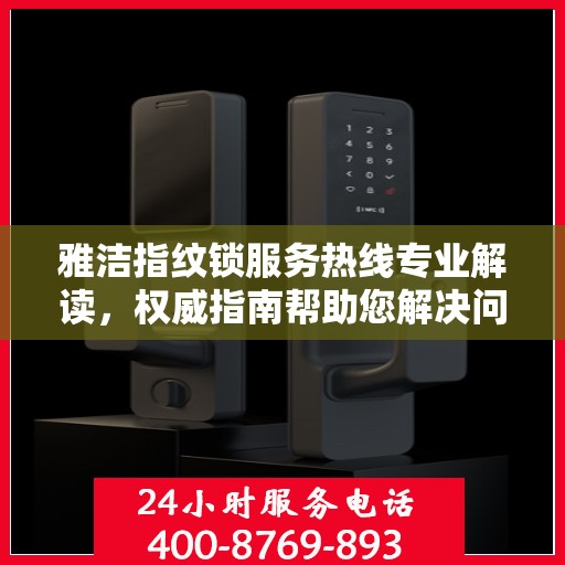 雅洁指纹锁服务热线专业解读，权威指南帮助您解决问题