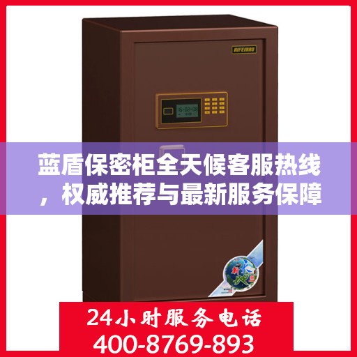 蓝盾保密柜全天候客服热线，权威推荐与最新服务保障