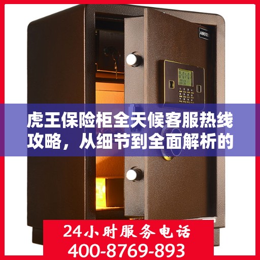 虎王保险柜全天候客服热线攻略，从细节到全面解析的指南