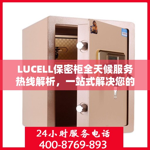 LUCELL保密柜全天候服务热线解析，一站式解决您的安全与便捷需求