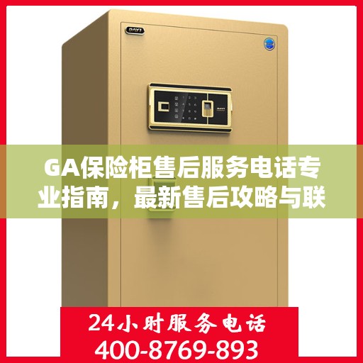 GA保险柜售后服务电话专业指南，最新售后攻略与联系方式