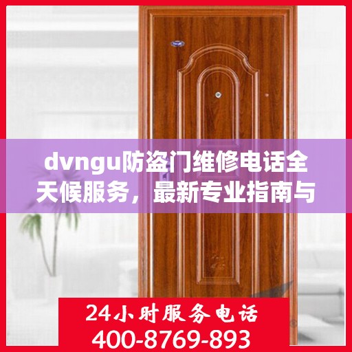 dvngu防盗门维修电话全天候服务，最新专业指南与攻略