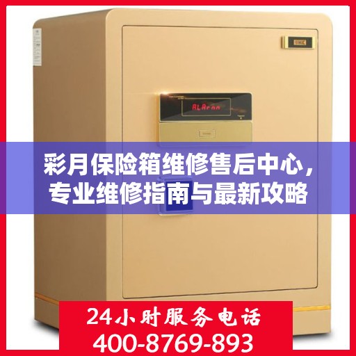 彩月保险箱维修售后中心，专业维修指南与最新攻略