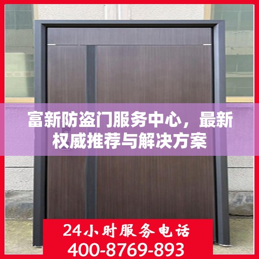 富新防盗门服务中心，最新权威推荐与解决方案