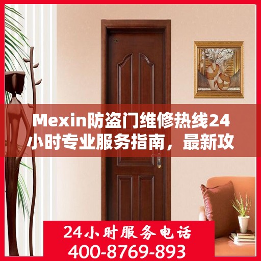 Mexin防盗门维修热线24小时专业服务指南，最新攻略与电话速查
