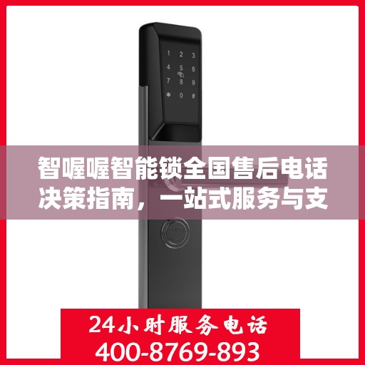 智喔喔智能锁全国售后电话决策指南，一站式服务与支持资源汇总