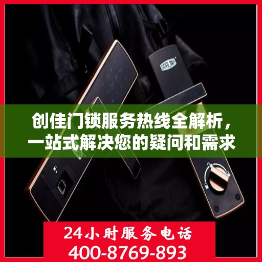 创佳门锁服务热线全解析，一站式解决您的疑问和需求