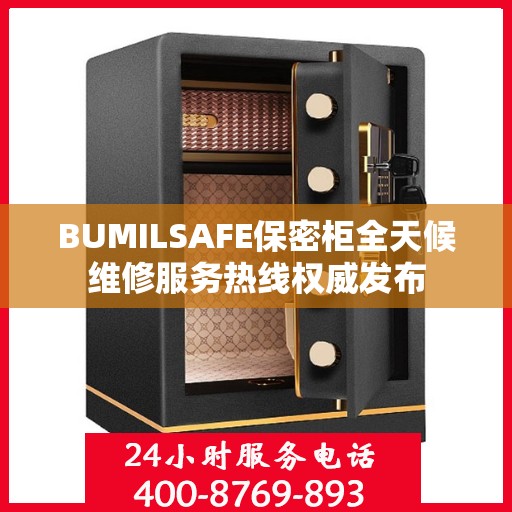 BUMILSAFE保密柜全天候维修服务热线权威发布
