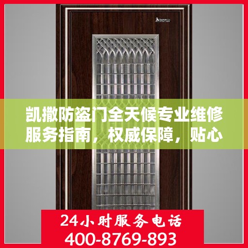 凯撒防盗门全天候专业维修服务指南，权威保障，贴心守护