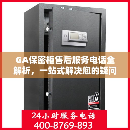 GA保密柜售后服务电话全解析，一站式解决您的疑问和需求
