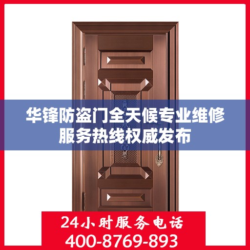 华锋防盗门全天候专业维修服务热线权威发布