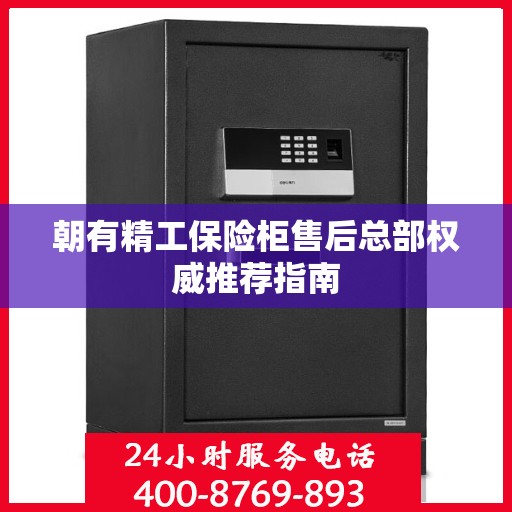 朝有精工保险柜售后总部权威推荐指南