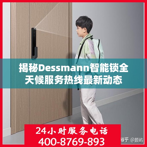 揭秘Dessmann智能锁全天候服务热线最新动态